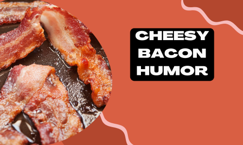 Cheesy Bacon Humor